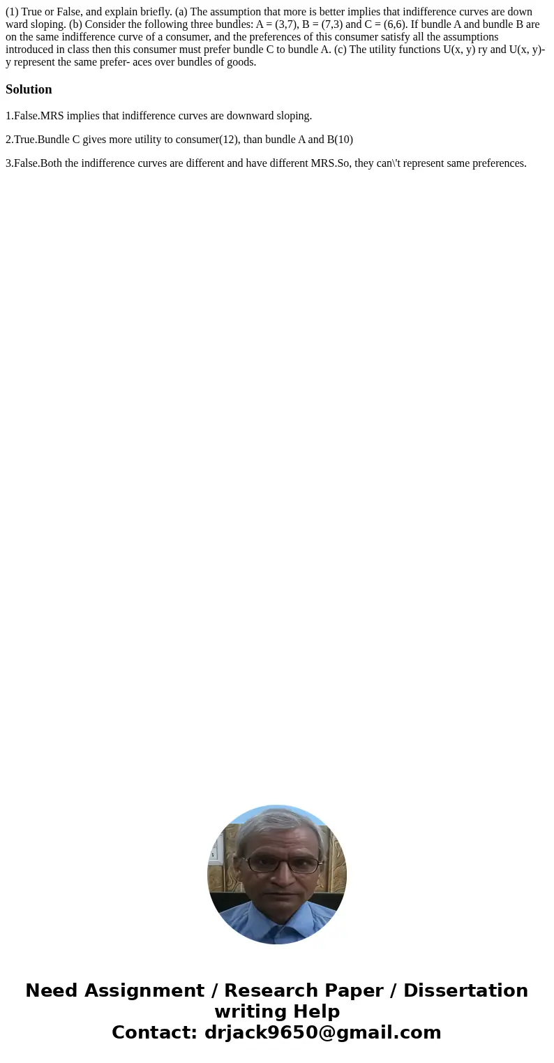 (1) True or False, and explain briefly. (a) The assumption that more is better implies that indifference curves are down ward sloping. (b) Consider the followi  (1) True or False, and explain briefly. (a) The assumption that more is better implies that indifference curves are down ward sloping. (b) Consider the followi