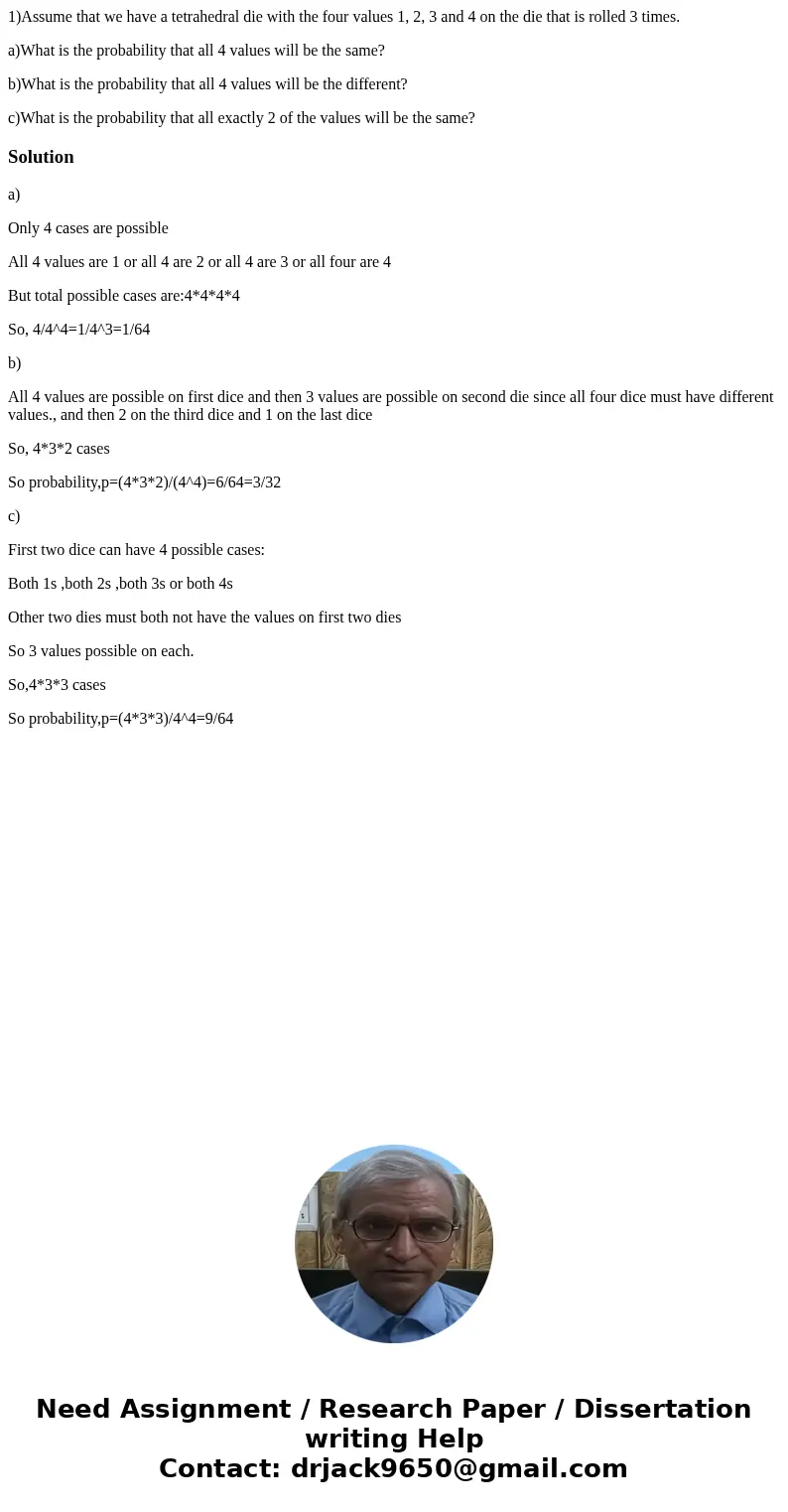 1)Assume that we have a tetrahedral die with the four values 1, 2, 3 and 4 on the die that is rolled 3 times. a)What is the probability that all 4 values will b 1)Assume that we have a tetrahedral die with the four values 1, 2, 3 and 4 on the die that is rolled 3 times. a)What is the probability that all 4 values will b