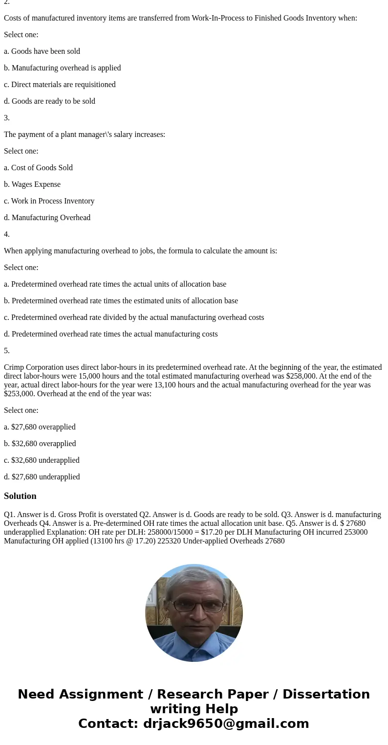 1.If manufacturing overhead has been under-applied, which of the following is true: Select one: a. Revenue is understated b. Gross Profit is understated c. Cost