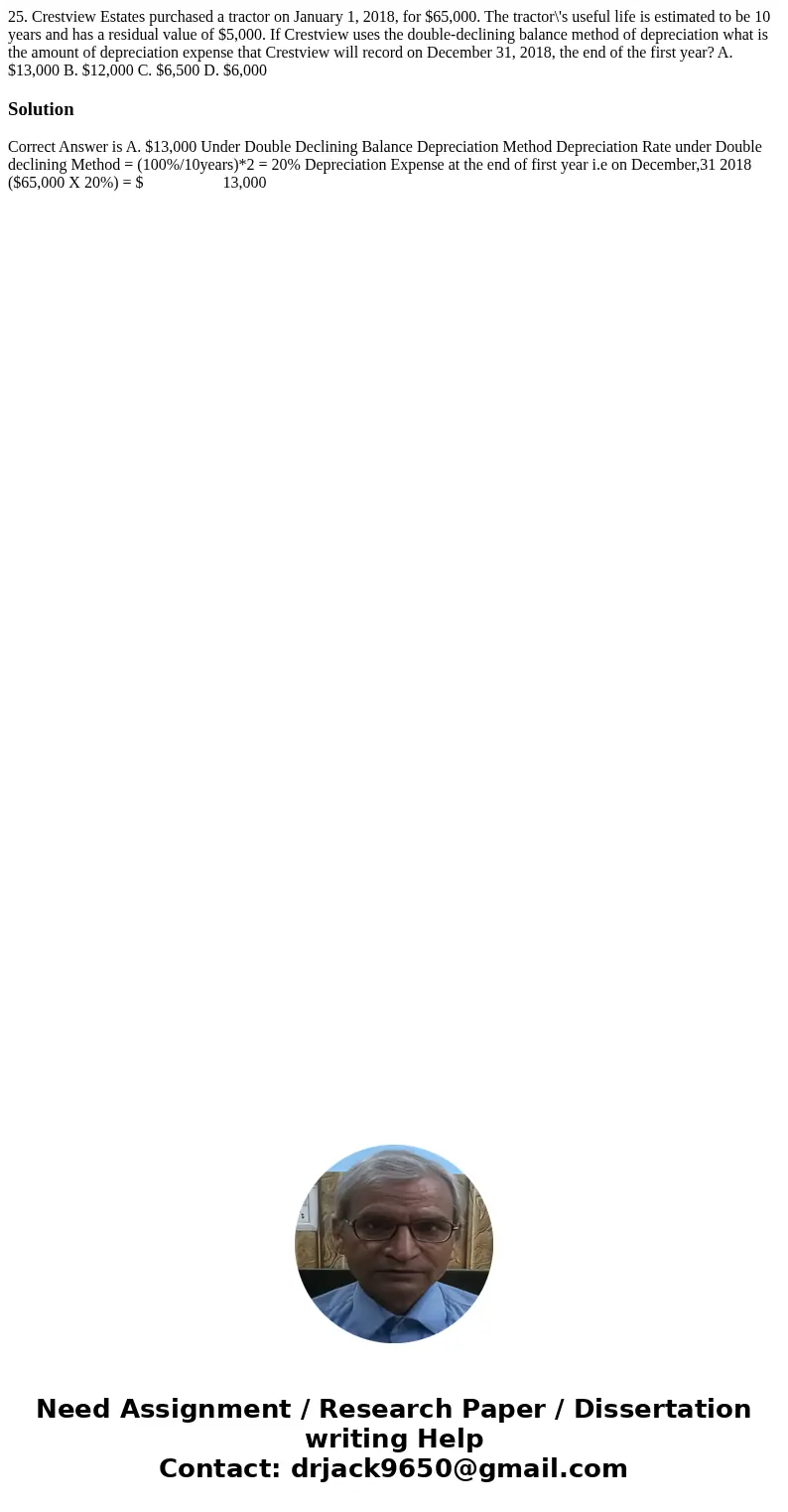  25. Crestview Estates purchased a tractor on January 1, 2018, for $65,000. The tractor\'s useful life is estimated to be 10 years and has a residual value of $