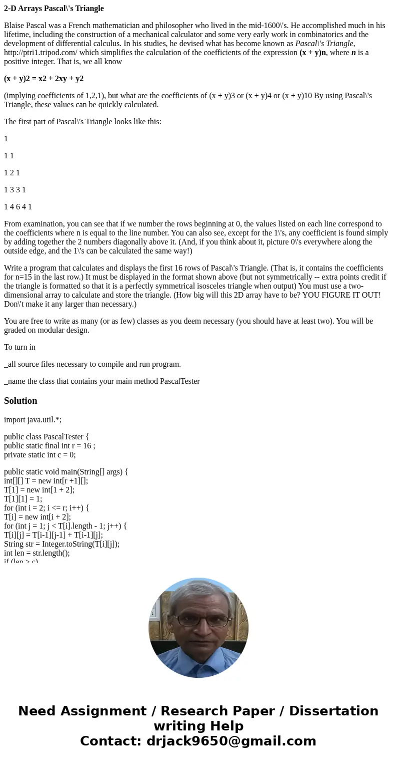 2-D Arrays Pascal\'s Triangle Blaise Pascal was a French mathematician and philosopher who lived in the mid-1600\'s. He accomplished much in his lifetime, inclu