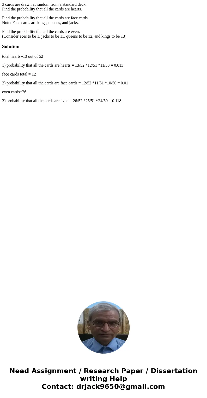 3 cards are drawn at random from a standard deck. Find the probability that all the cards are hearts. Find the probability that all the cards are face cards. No 3 cards are drawn at random from a standard deck. Find the probability that all the cards are hearts. Find the probability that all the cards are face cards. No