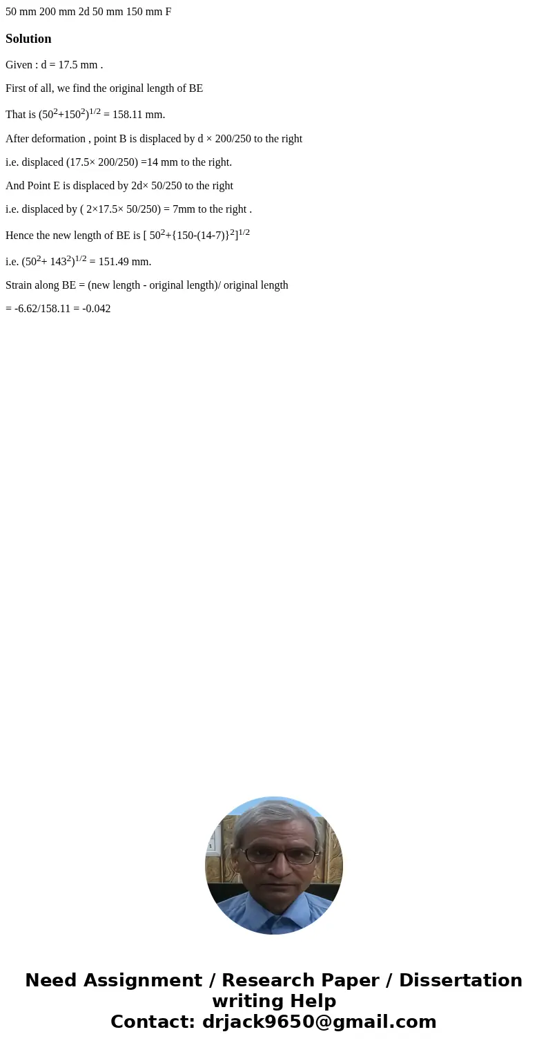  50 mm 200 mm 2d 50 mm 150 mm F SolutionGiven : d = 17.5 mm . First of all, we find the original length of BE That is (502+1502)1/2 = 158.11 mm. After deformati