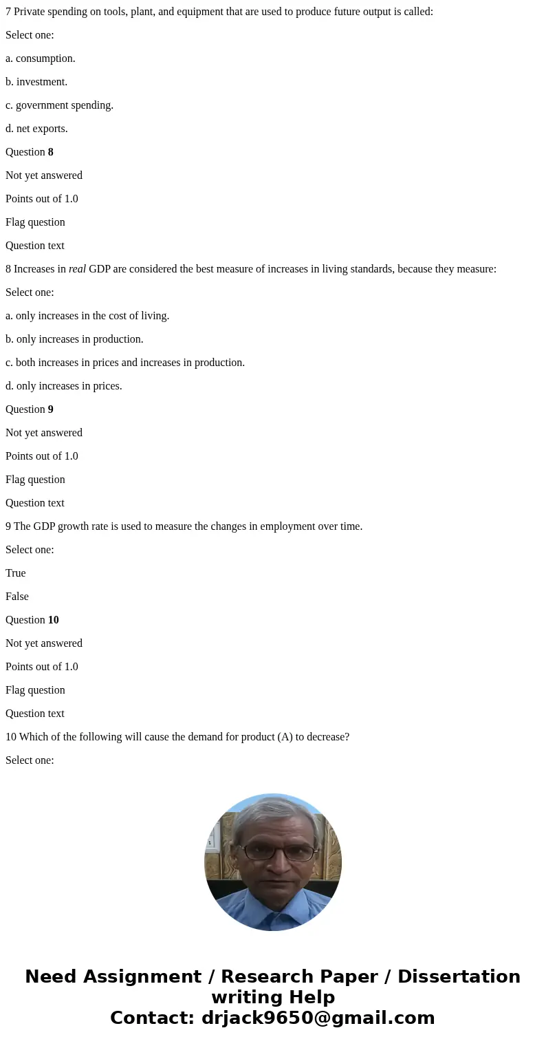 7 Private spending on tools, plant, and equipment that are used to produce future output is called: Select one: a. consumption. b. investment. c. government spe