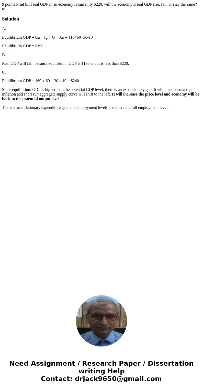 9 points Print b. If real GDP in an economy is currently $220, will the economy\'s real GDP rise, fall, or stay the same? to SolutionA. Equilibrium GDP = Ca +   9 points Print b. If real GDP in an economy is currently $220, will the economy\'s real GDP rise, fall, or stay the same? to SolutionA. Equilibrium GDP = Ca +
