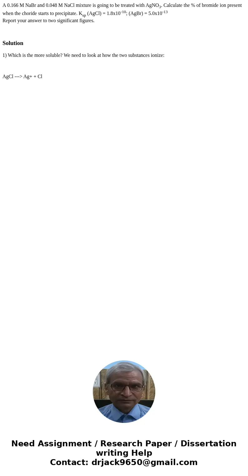A 0.166 M NaBr and 0.048 M NaCl mixture is going to be treated with AgNO3. Calculate the % of bromide ion present when the choride starts to precipitate. Ksp (  A 0.166 M NaBr and 0.048 M NaCl mixture is going to be treated with AgNO3. Calculate the % of bromide ion present when the choride starts to precipitate. Ksp (