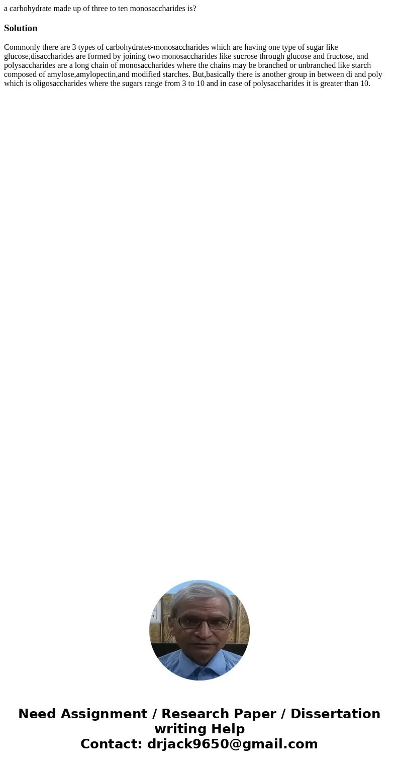 a carbohydrate made up of three to ten monosaccharides is?SolutionCommonly there are 3 types of carbohydrates-monosaccharides which are having one type of sugar a carbohydrate made up of three to ten monosaccharides is?SolutionCommonly there are 3 types of carbohydrates-monosaccharides which are having one type of sugar