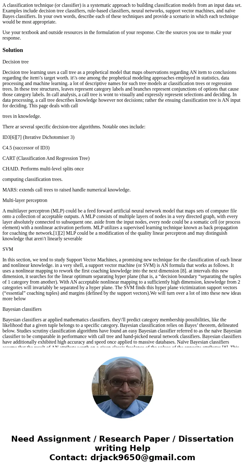 A classification technique (or classifier) is a systematic approach to building classification models from an input data set. Examples include decision tree cla A classification technique (or classifier) is a systematic approach to building classification models from an input data set. Examples include decision tree cla