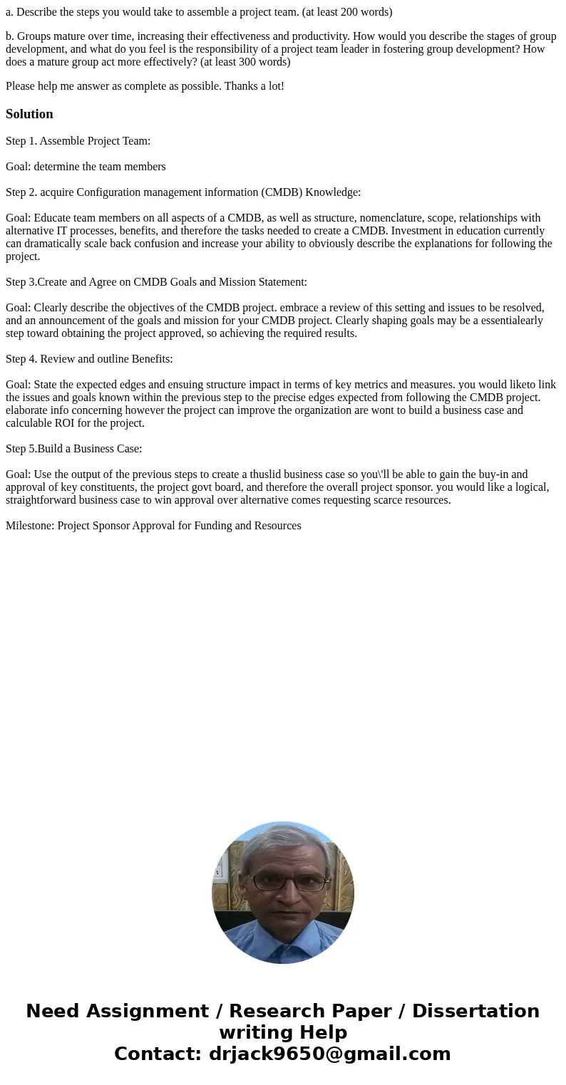 a. Describe the steps you would take to assemble a project team. (at least 200 words) b. Groups mature over time, increasing their effectiveness and productivit