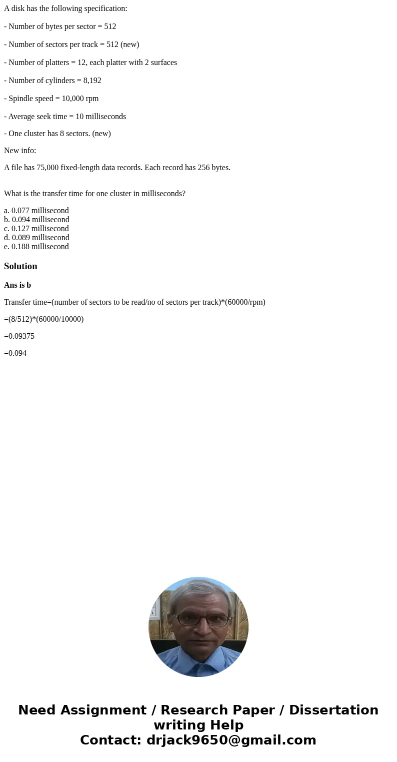 A disk has the following specification: - Number of bytes per sector = 512 - Number of sectors per track = 512 (new) - Number of platters = 12, each platter wit A disk has the following specification: - Number of bytes per sector = 512 - Number of sectors per track = 512 (new) - Number of platters = 12, each platter wit