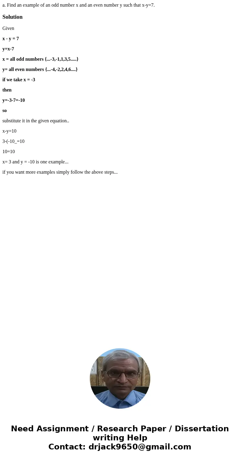 a. Find an example of an odd number x and an even number y such that x-y=7.SolutionGiven x - y = 7 y=x-7 x = all odd numbers {...-3,-1,1,3,5.....} y= all even n a. Find an example of an odd number x and an even number y such that x-y=7.SolutionGiven x - y = 7 y=x-7 x = all odd numbers {...-3,-1,1,3,5.....} y= all even n
