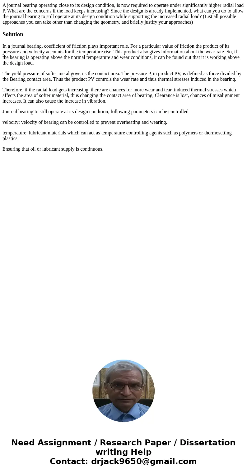 A journal bearing operating close to its design condition, is now required to operate under significantly higher radial load P. What are the concerns if the lo  A journal bearing operating close to its design condition, is now required to operate under significantly higher radial load P. What are the concerns if the lo