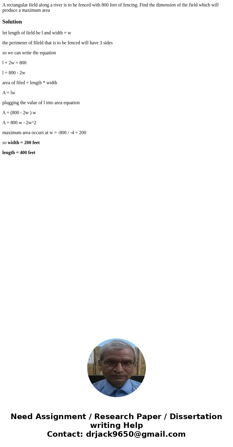 A rectangular field along a river is to be fenced with 800 feet of fencing. Find the dimension of the field which will produce a maximum areaSolutionlet length 