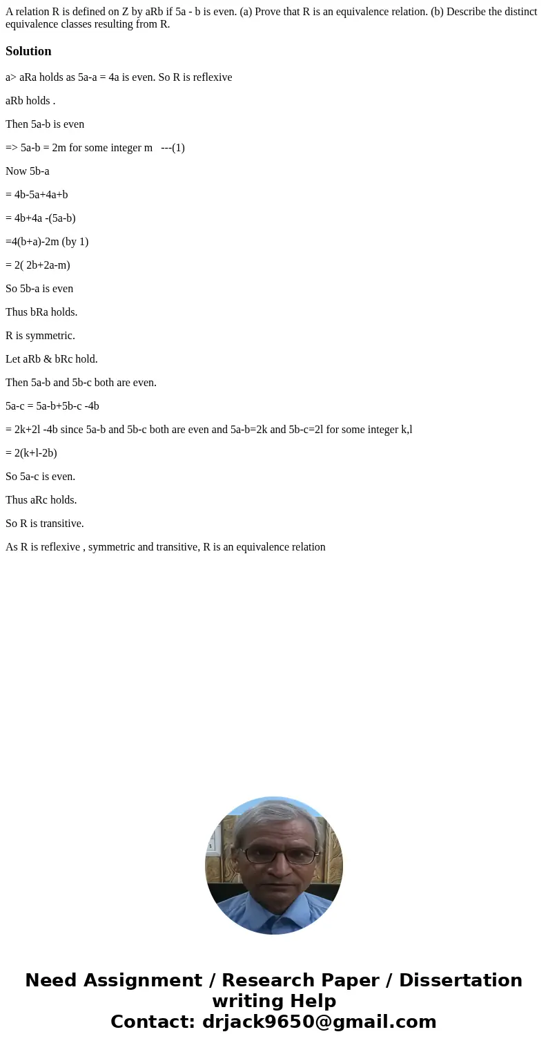 A relation R is defined on Z by aRb if 5a - b is even. (a) Prove that R is an equivalence relation. (b) Describe the distinct equivalence classes resulting from