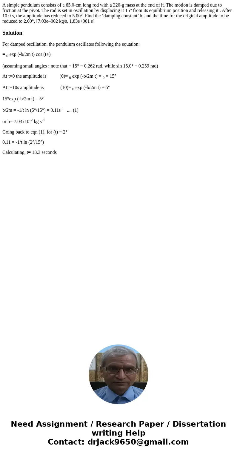 A simple pendulum consists of a 65.0-cm long rod with a 320-g mass at the end of it. The motion is damped due to friction at the pivot. The rod is set in oscill