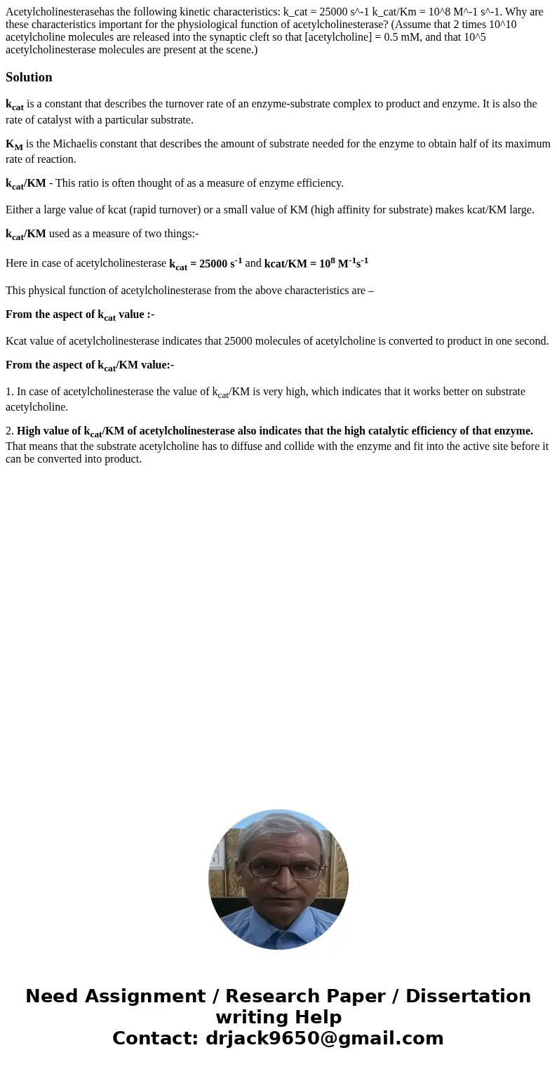 Acetylcholinesterasehas the following kinetic characteristics: k_cat = 25000 s^-1 k_cat/Km = 10^8 M^-1 s^-1. Why are these characteristics important for the ph  Acetylcholinesterasehas the following kinetic characteristics: k_cat = 25000 s^-1 k_cat/Km = 10^8 M^-1 s^-1. Why are these characteristics important for the ph