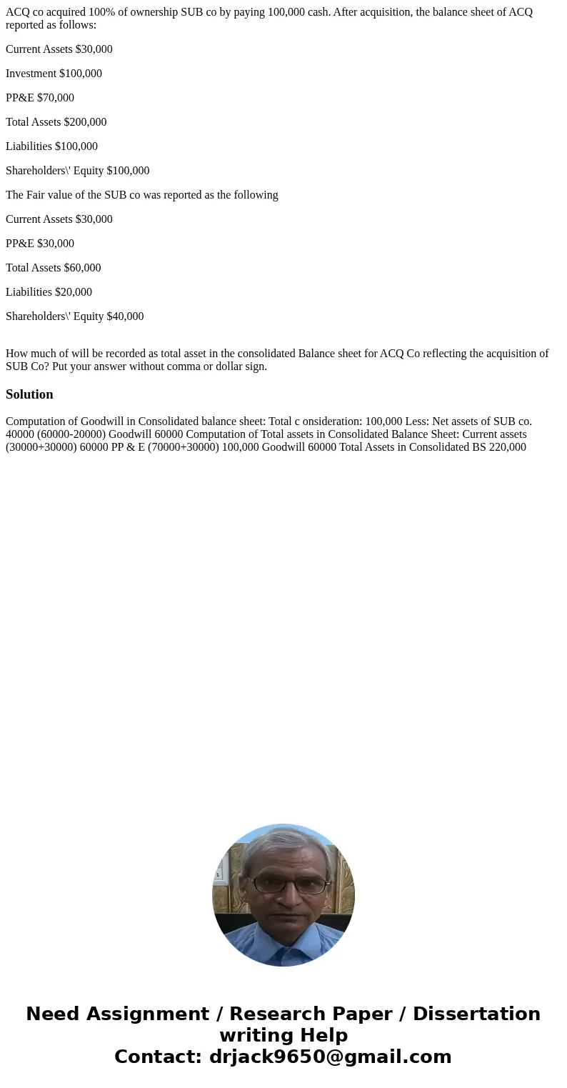 ACQ co acquired 100% of ownership SUB co by paying 100,000 cash. After acquisition, the balance sheet of ACQ reported as follows: Current Assets $30,000 Investm