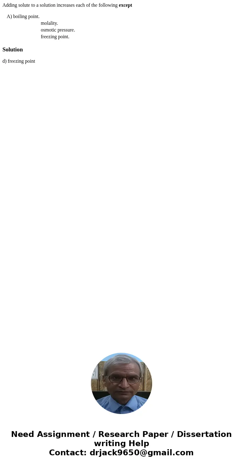 Adding solute to a solution increases each of the following except A) boiling point. molality. osmotic pressure. freezing point. Solutiond) freezing point Adding solute to a solution increases each of the following except A) boiling point. molality. osmotic pressure. freezing point. Solutiond) freezing point