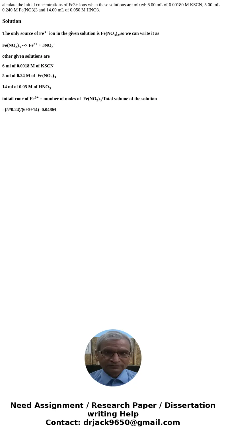 alculate the initial concentrations of Fe3+ ions when these solutions are mixed: 6.00 mL of 0.00180 M KSCN, 5.00 mL 0.240 M Fe(NO3)3 and 14.00 mL of 0.050 M HNO