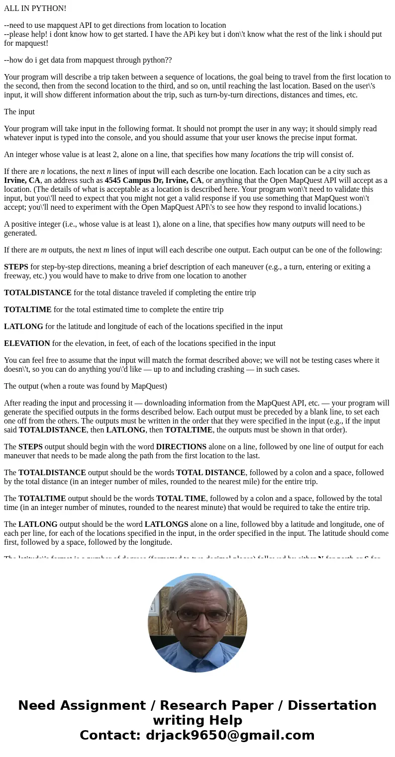 ALL IN PYTHON! --need to use mapquest API to get directions from location to location --please help! i dont know how to get started. I have the APi key but i do ALL IN PYTHON! --need to use mapquest API to get directions from location to location --please help! i dont know how to get started. I have the APi key but i do