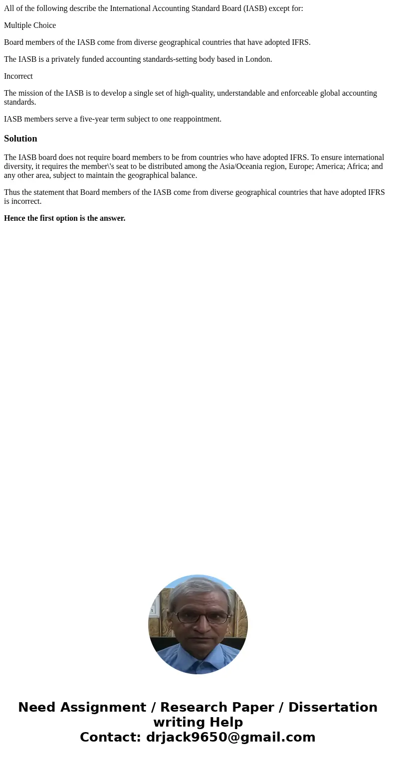 All of the following describe the International Accounting Standard Board (IASB) except for: Multiple Choice Board members of the IASB come from diverse geograp