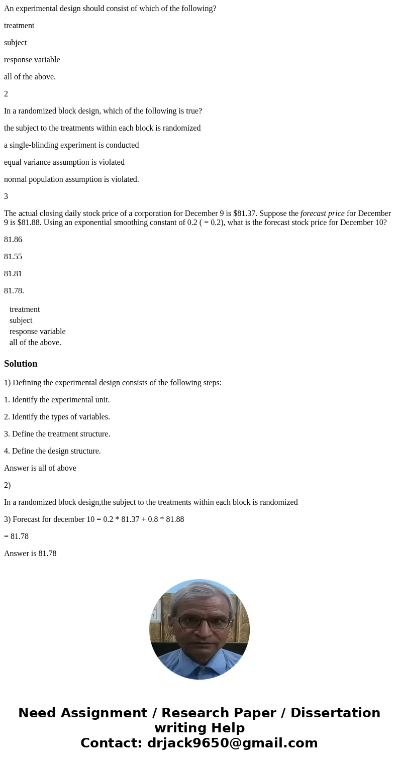 An experimental design should consist of which of the following? treatment subject response variable all of the above. 2 In a randomized block design, which of 