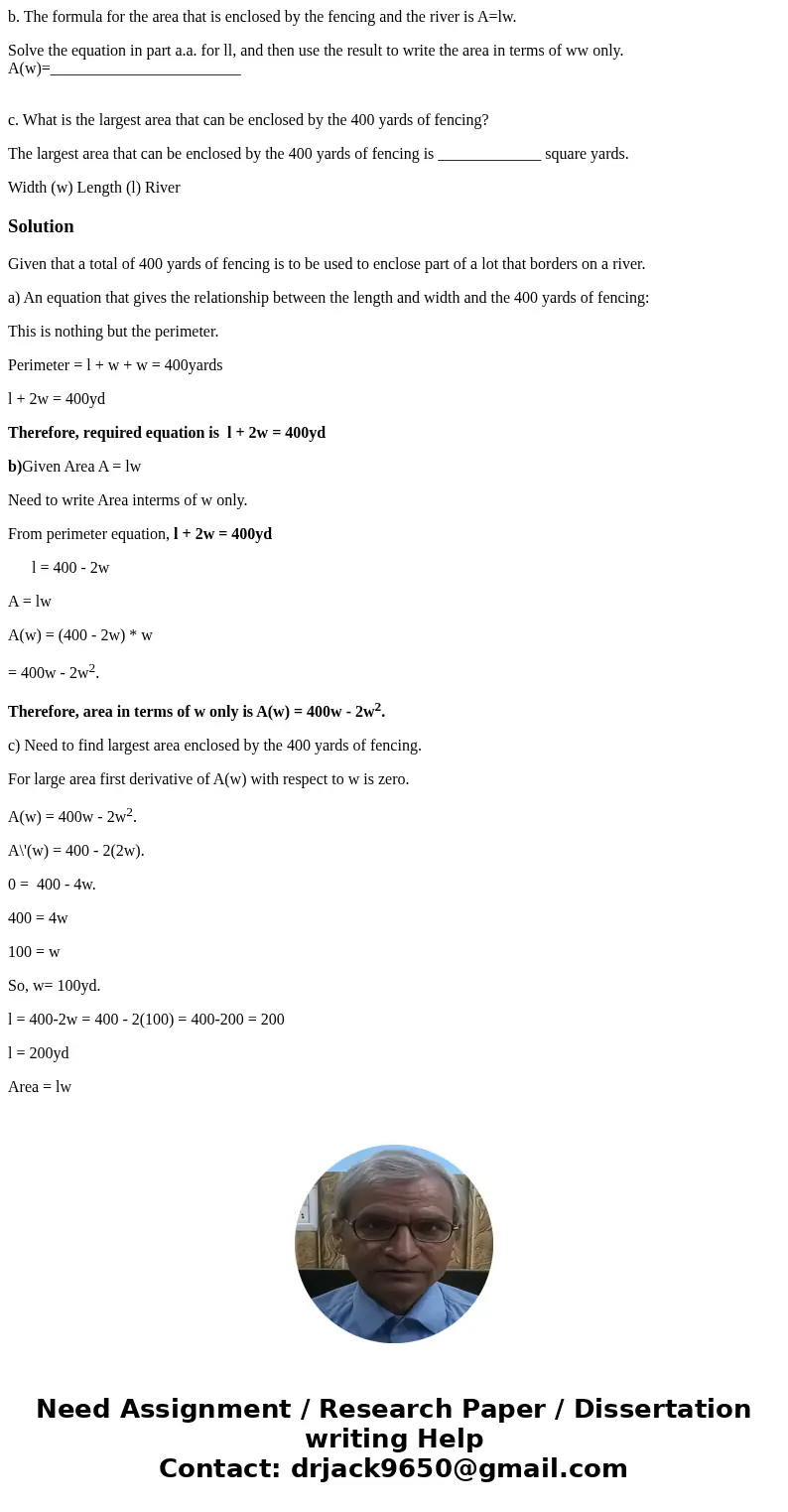 b. The formula for the area that is enclosed by the fencing and the river is A=lw. Solve the equation in part a.a. for ll, and then use the result to write the 