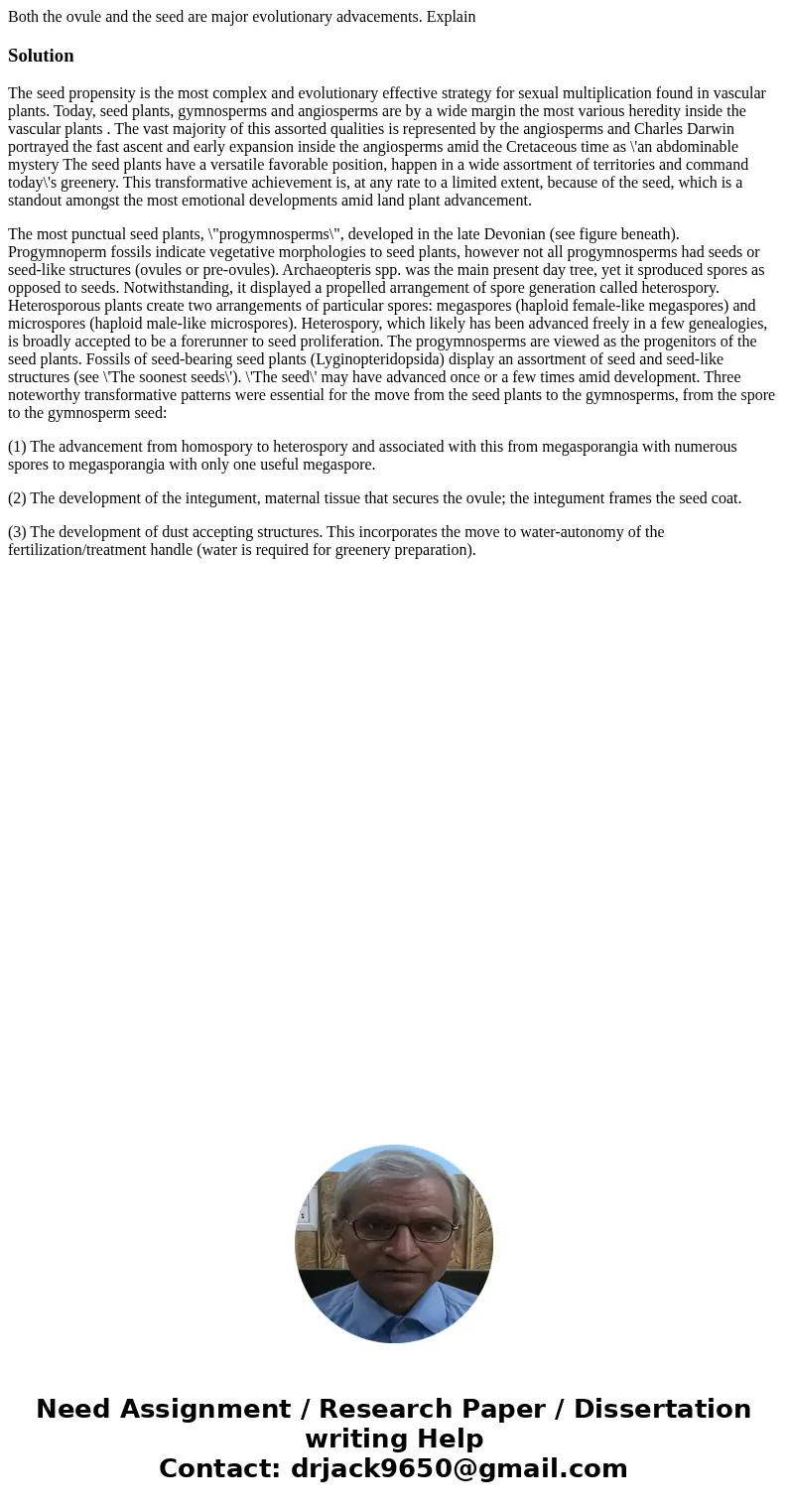 Both the ovule and the seed are major evolutionary advacements. ExplainSolutionThe seed propensity is the most complex and evolutionary effective strategy for s Both the ovule and the seed are major evolutionary advacements. ExplainSolutionThe seed propensity is the most complex and evolutionary effective strategy for s