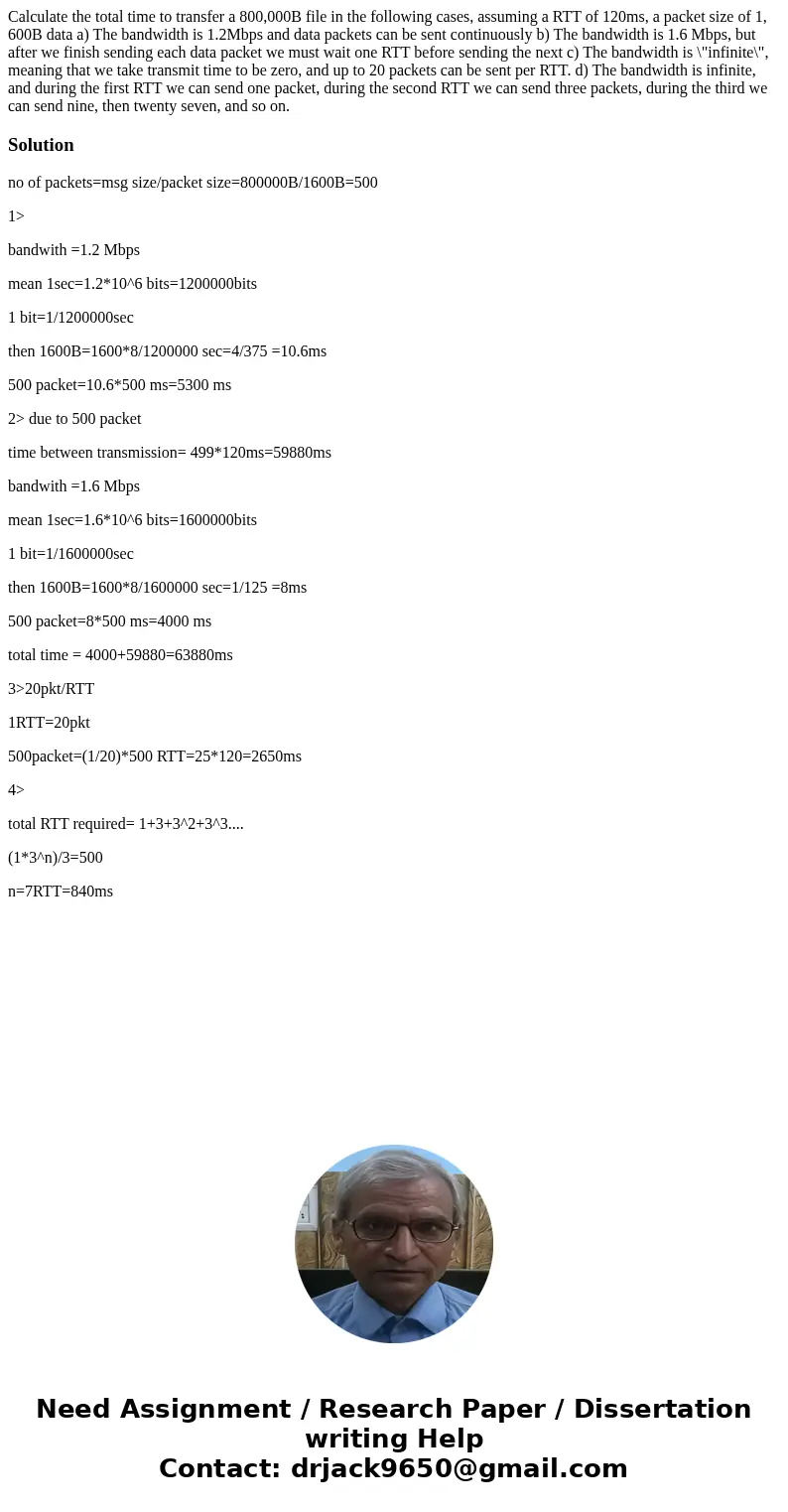  Calculate the total time to transfer a 800,000B file in the following cases, assuming a RTT of 120ms, a packet size of 1, 600B data a) The bandwidth is 1.2Mbps