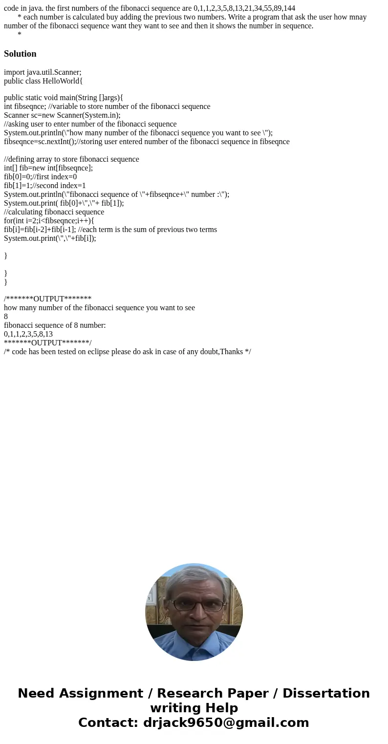code in java. the first numbers of the fibonacci sequence are 0,1,1,2,3,5,8,13,21,34,55,89,144 * each number is calculated buy adding the previous two numbers.  code in java. the first numbers of the fibonacci sequence are 0,1,1,2,3,5,8,13,21,34,55,89,144 * each number is calculated buy adding the previous two numbers.