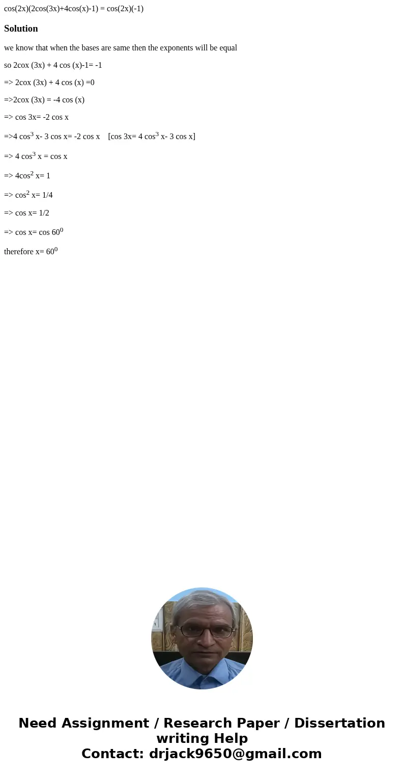 cos(2x)(2cos(3x)+4cos(x)-1) = cos(2x)(-1) Solutionwe know that when the bases are same then the exponents will be equal so 2cox (3x) + 4 cos (x)-1= -1 => 2c  cos(2x)(2cos(3x)+4cos(x)-1) = cos(2x)(-1) Solutionwe know that when the bases are same then the exponents will be equal so 2cox (3x) + 4 cos (x)-1= -1 => 2c