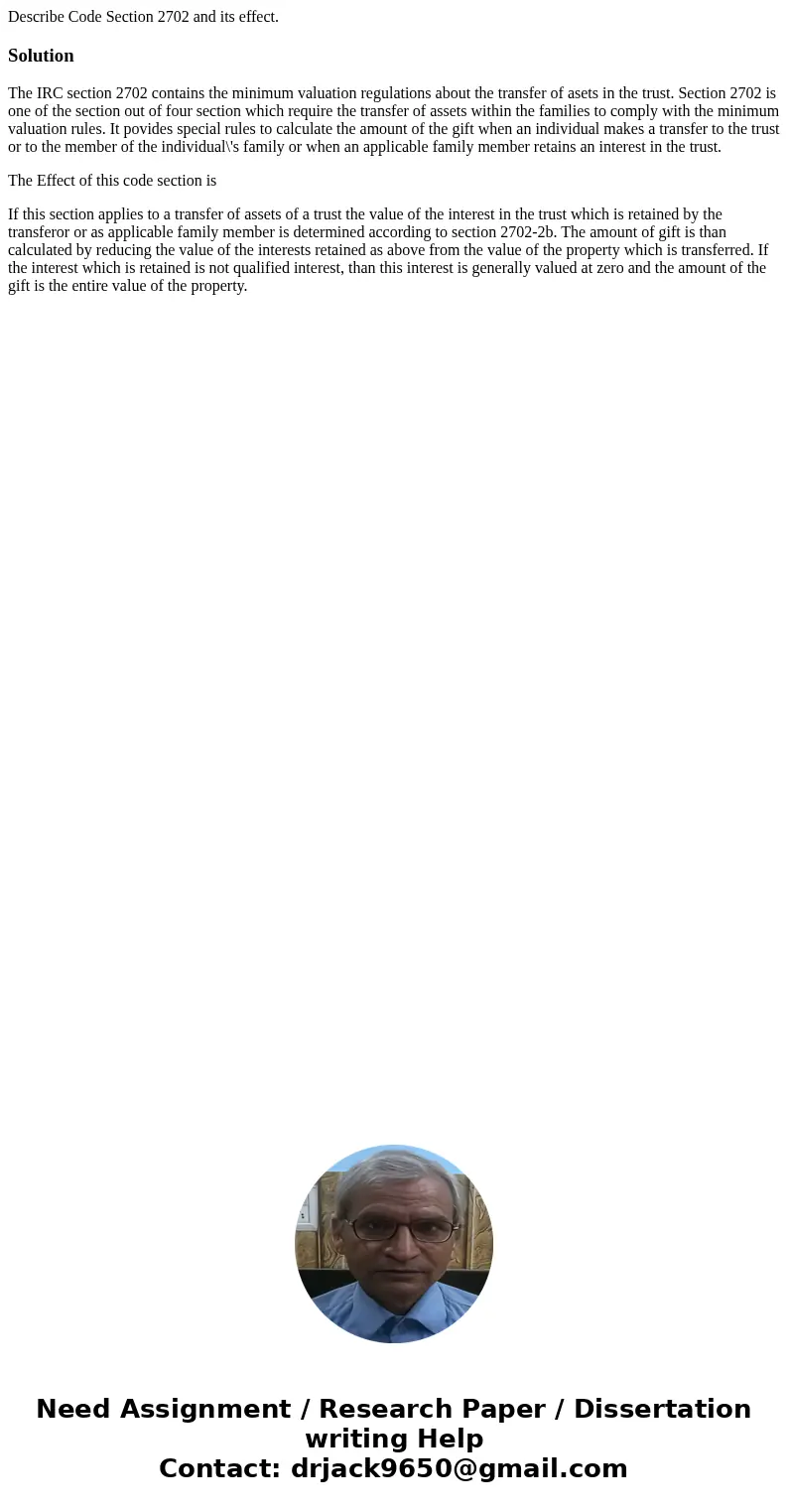 Describe Code Section 2702 and its effect.SolutionThe IRC section 2702 contains the minimum valuation regulations about the transfer of asets in the trust. Sect Describe Code Section 2702 and its effect.SolutionThe IRC section 2702 contains the minimum valuation regulations about the transfer of asets in the trust. Sect