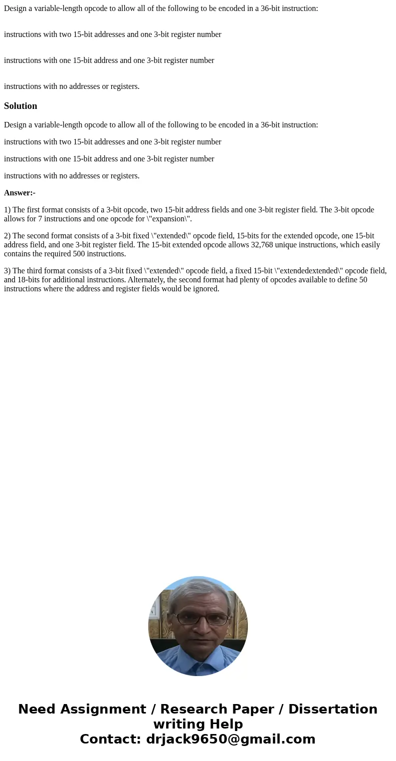Design a variable-length opcode to allow all of the following to be encoded in a 36-bit instruction: instructions with two 15-bit addresses and one 3-bit regist Design a variable-length opcode to allow all of the following to be encoded in a 36-bit instruction: instructions with two 15-bit addresses and one 3-bit regist