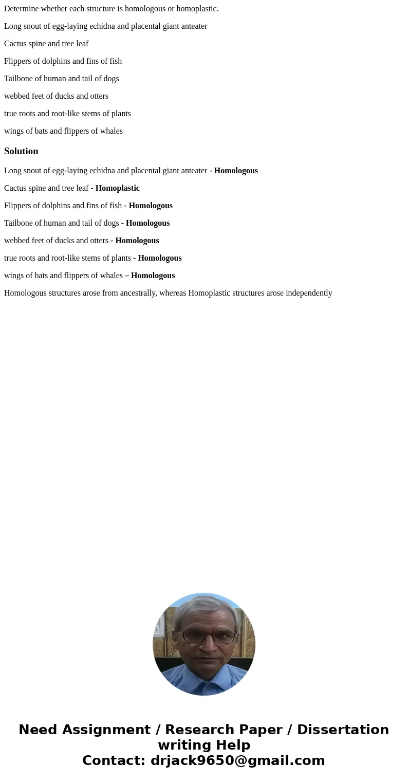 Determine whether each structure is homologous or homoplastic. Long snout of egg-laying echidna and placental giant anteater Cactus spine and tree leaf Flippers Determine whether each structure is homologous or homoplastic. Long snout of egg-laying echidna and placental giant anteater Cactus spine and tree leaf Flippers