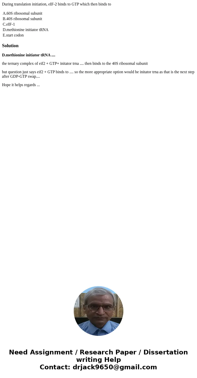 During translation initiation, eIF-2 binds to GTP which then binds to A.60S ribosomal subunit B.40S ribosomal subunit C.eIF-1 D.methionine initiator tRNA E.star During translation initiation, eIF-2 binds to GTP which then binds to A.60S ribosomal subunit B.40S ribosomal subunit C.eIF-1 D.methionine initiator tRNA E.star