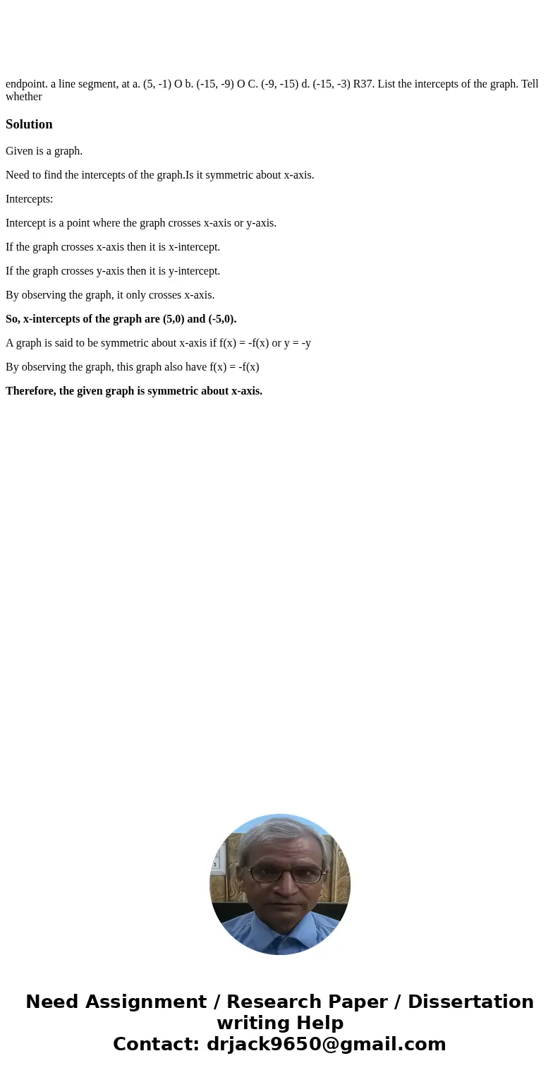 endpoint. a line segment, at a. (5, -1) O b. (-15, -9) O C. (-9, -15) d. (-15, -3) R37. List the intercepts of the graph. Tell whether SolutionGiven is a graph  endpoint. a line segment, at a. (5, -1) O b. (-15, -9) O C. (-9, -15) d. (-15, -3) R37. List the intercepts of the graph. Tell whether SolutionGiven is a graph