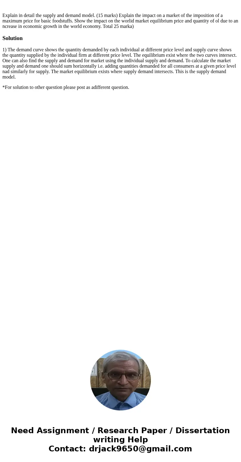 Explain in detail the supply and demand model. (15 marks) Explain the impact on a market of the imposition of a maximum price for basic foodstuffs. Show the im  Explain in detail the supply and demand model. (15 marks) Explain the impact on a market of the imposition of a maximum price for basic foodstuffs. Show the im