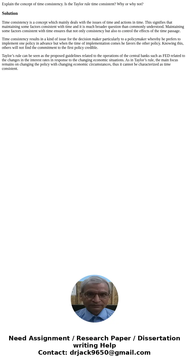 Explain the concept of time consistency. Is the Taylor rule time consistent? Why or why not?SolutionTime consistency is a concept which mainly deals with the is