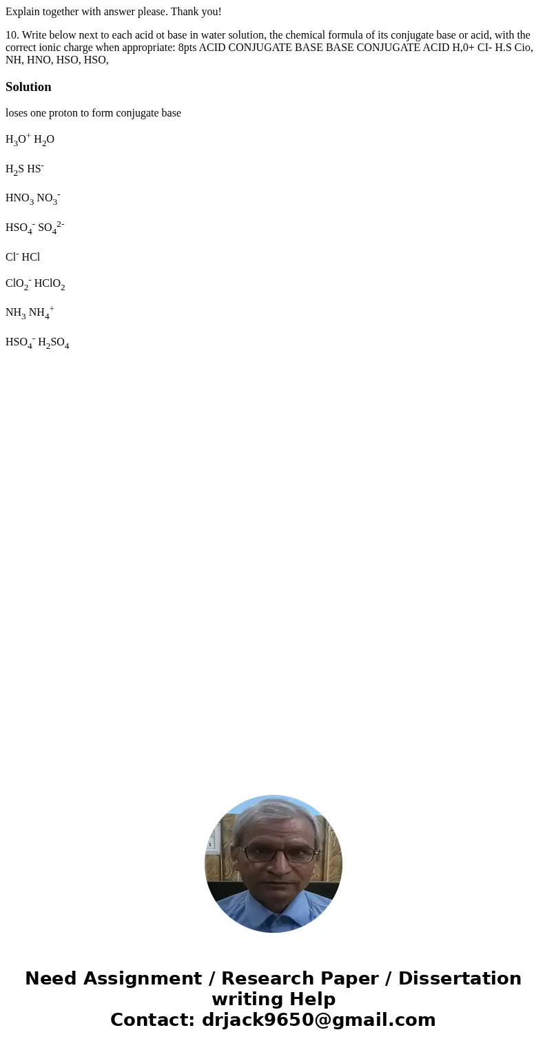Explain together with answer please. Thank you! 10. Write below next to each acid ot base in water solution, the chemical formula of its conjugate base or acid, Explain together with answer please. Thank you! 10. Write below next to each acid ot base in water solution, the chemical formula of its conjugate base or acid,