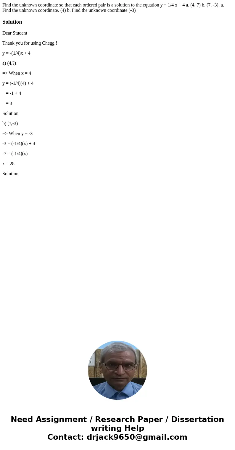  Find the unknown coordinate so that each ordered pair is a solution to the equation y = 1/4 x + 4 a. (4, 7) b. (7, -3). a. Find the unknown coordinate. (4) b. 
