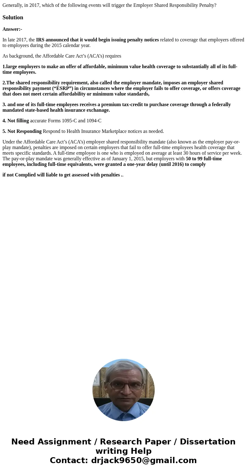 Generally, in 2017, which of the following events will trigger the Employer Shared Responsibility Penalty?SolutionAnswer:- In late 2017, the IRS announced that 
