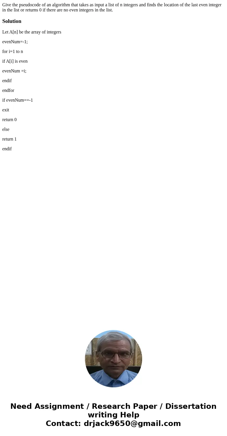Give the pseudocode of an algorithm that takes as input a list of n integers and finds the location of the last even integer in the list or returns 0 if there   Give the pseudocode of an algorithm that takes as input a list of n integers and finds the location of the last even integer in the list or returns 0 if there
