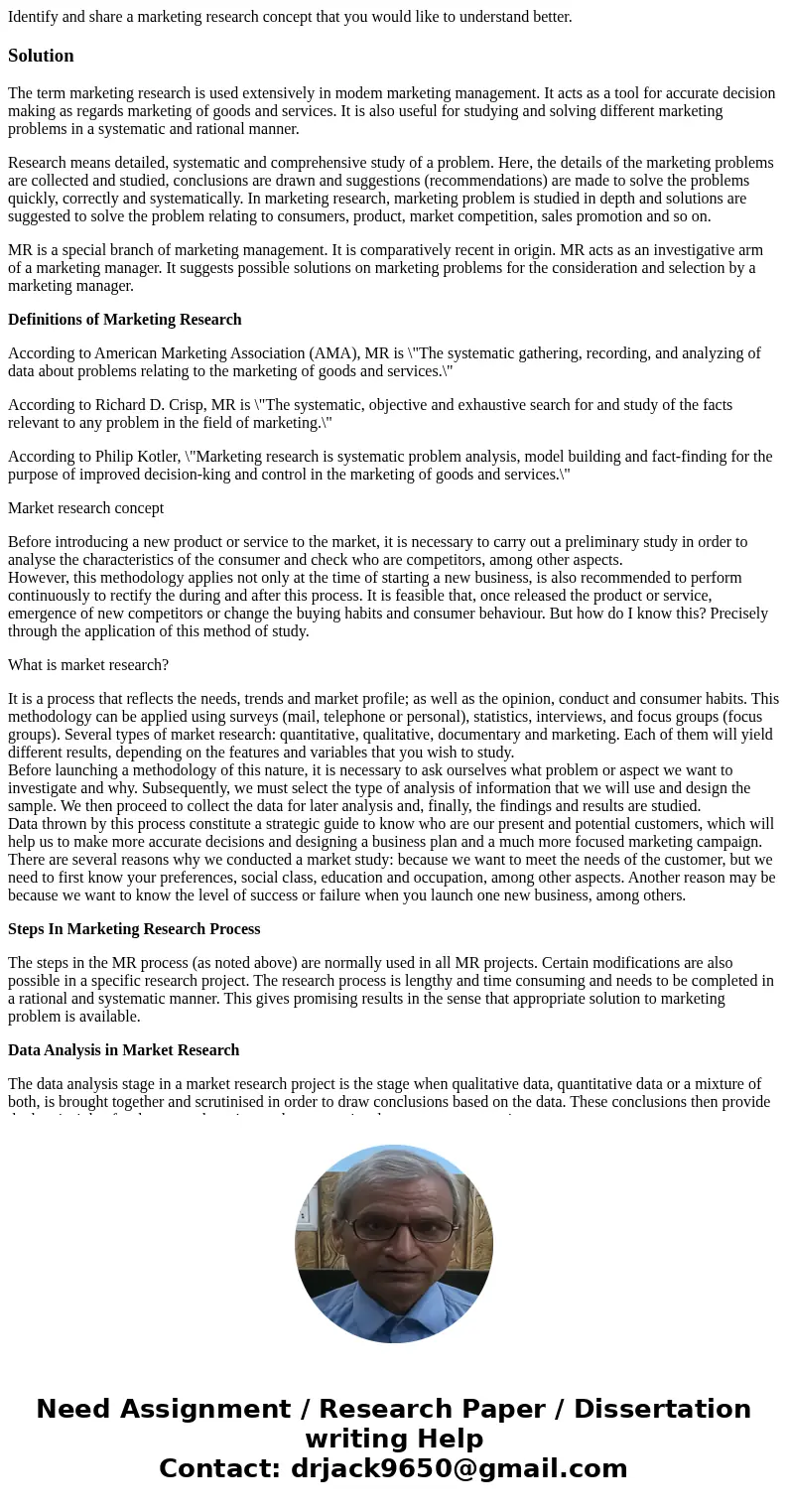 Identify and share a marketing research concept that you would like to understand better.SolutionThe term marketing research is used extensively in modem market