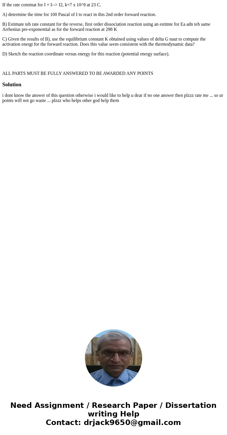 If the rate constnat for I + I--> I2, k=7 x 10^9 at 23 C. A) determine the time for 100 Pascal of I to react in this 2nd order forward reaction. B) Estimate 