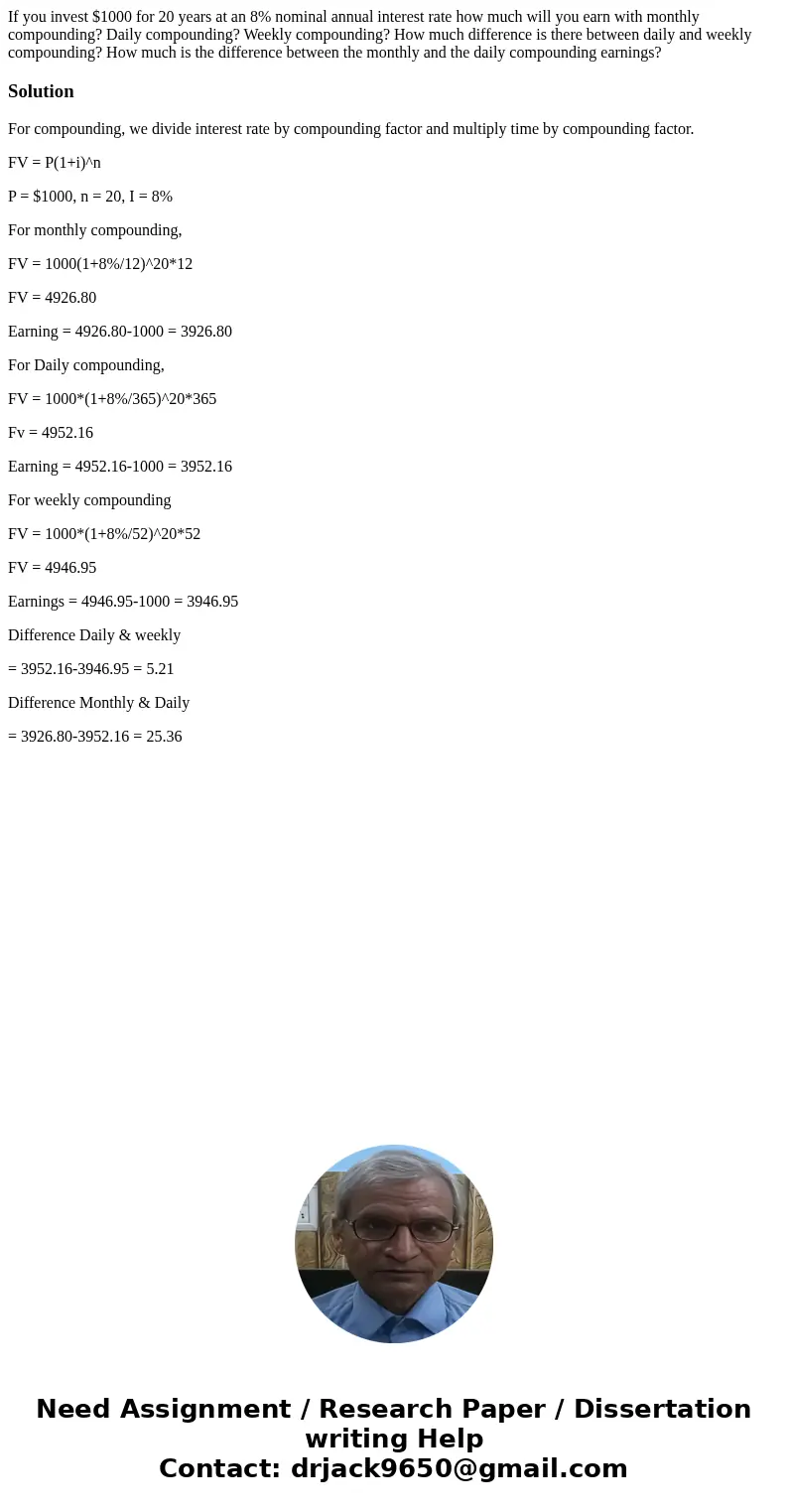 If you invest $1000 for 20 years at an 8% nominal annual interest rate how much will you earn with monthly compounding? Daily compounding? Weekly compounding? H