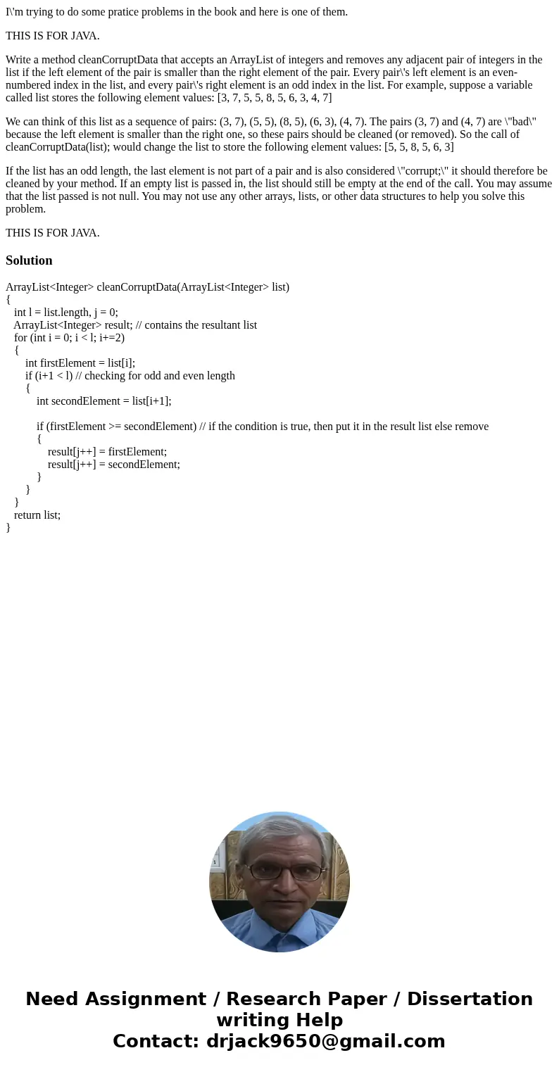 I\'m trying to do some pratice problems in the book and here is one of them. THIS IS FOR JAVA. Write a method cleanCorruptData that accepts an ArrayList of inte I\'m trying to do some pratice problems in the book and here is one of them. THIS IS FOR JAVA. Write a method cleanCorruptData that accepts an ArrayList of inte