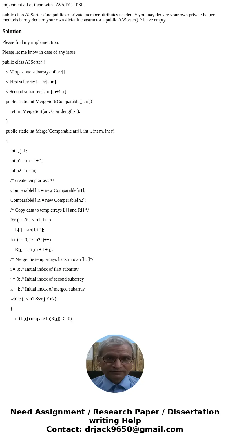 implement all of them with JAVA ECLIPSE public class A3Sorter // no public or private member attributes needed. // you may declare your own private helper metho implement all of them with JAVA ECLIPSE public class A3Sorter // no public or private member attributes needed. // you may declare your own private helper metho