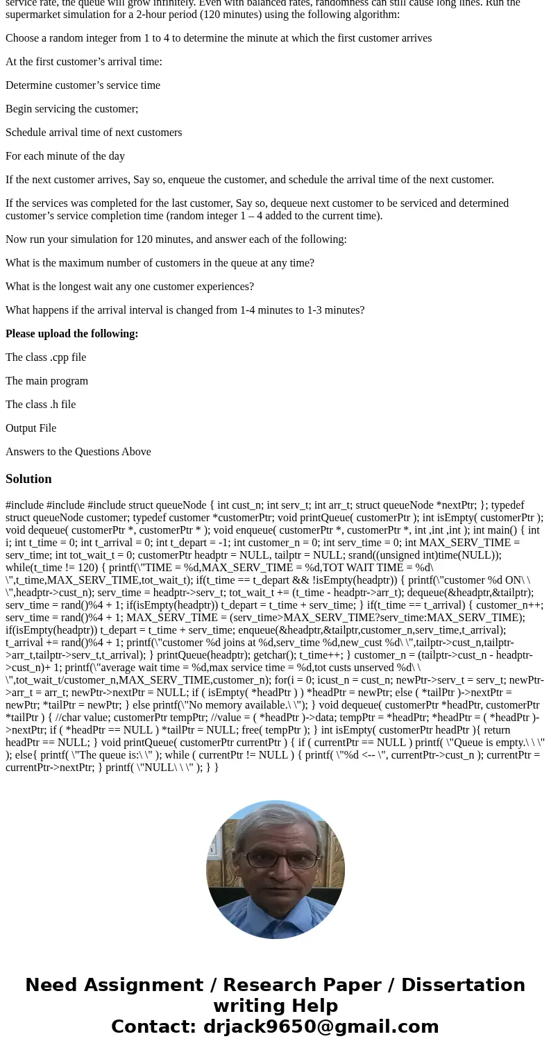 In C++. Write a program that simulates a checkout line at a supermarket. The line is a queue object. Customers (i.e. customer objects) arrive in random integer 
