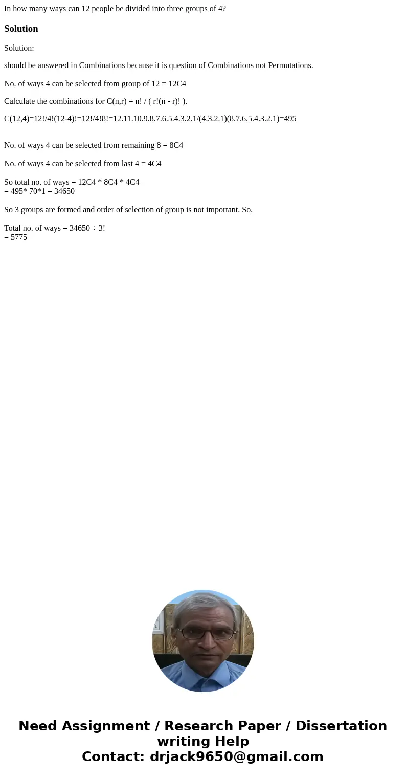 In how many ways can 12 people be divided into three groups of 4?SolutionSolution: should be answered in Combinations because it is question of Combinations not