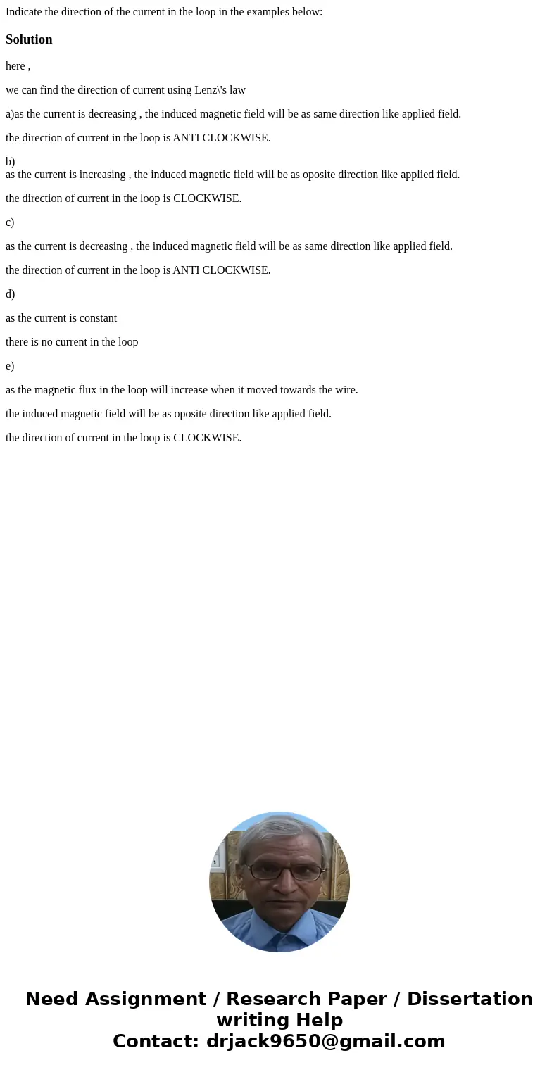  Indicate the direction of the current in the loop in the examples below: Solutionhere , we can find the direction of current using Lenz\'s law a)as the current